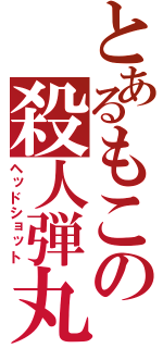 とあるもこの殺人弾丸（ヘッドショット）