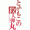 とあるもこの殺人弾丸（ヘッドショット）