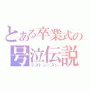 とある卒業式の号泣伝説（ラストシーズン）