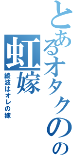 とあるオタクのの虹嫁（綾波はオレの嫁）