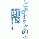 とあるオタクのの虹嫁（綾波はオレの嫁）