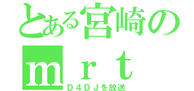 とある宮崎のｍｒｔ（Ｄ４ＤＪを放送）