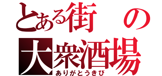 とある街の大衆酒場（ありがとうきび）