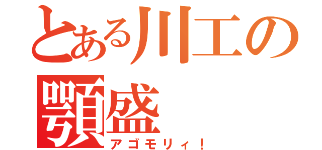 とある川工の顎盛（アゴモリィ！）