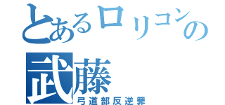 とあるロリコンの武藤（弓道部反逆罪）