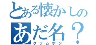 とある懐かしのあだ名？（クラムボン）