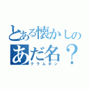 とある懐かしのあだ名？（クラムボン）