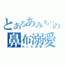 とあるあみちぃの鼻布溺愛（れいた溺愛）