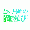 とある馬鹿の危険遊び（ＦｏｏｌＧｒｏｕｐ）