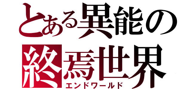 とある異能の終焉世界（エンドワールド）