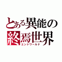 とある異能の終焉世界（エンドワールド）