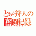 とある狩人の奮闘記録（一狩りいこうぜ）