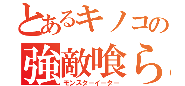 とあるキノコの強敵喰らい（モンスターイーター）