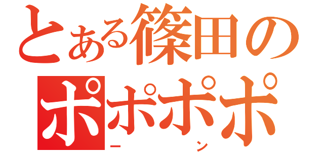 とある篠田のポポポポ（ーン）