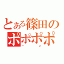 とある篠田のポポポポ（ーン）