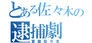 とある佐々木の逮捕劇（変態佐々木）