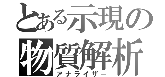 とある示現の物質解析（アナライザー）