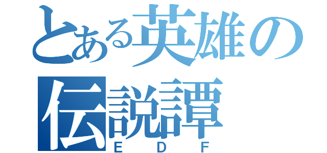 とある英雄の伝説譚（ＥＤＦ）