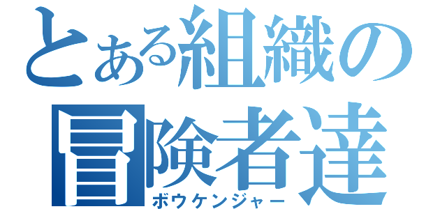 とある組織の冒険者達（ボウケンジャー）