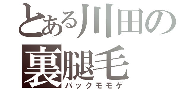 とある川田の裏腿毛（バックモモゲ）