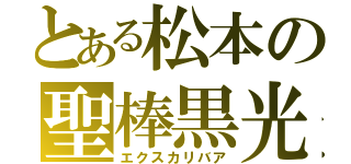 とある松本の聖棒黒光（エクスカリバア）