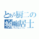 とある厨二の瘋癲居士（マッドヒューマン）