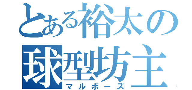 とある裕太の球型坊主（マルボーズ）