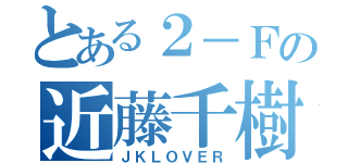 とある２－Ｆの近藤千樹（ＪＫＬＯＶＥＲ）