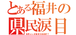 とある福井の県民涙目（世界ふしぎ発見を放送終了）