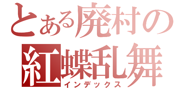 とある廃村の紅蝶乱舞（インデックス）