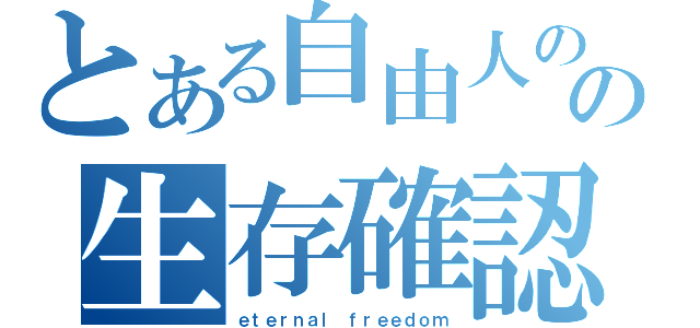 とある自由人のの生存確認（ｅｔｅｒｎａｌ ｆｒｅｅｄｏｍ）