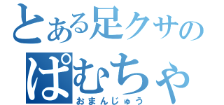 とある足クサのぱむちゃ（おまんじゅう）