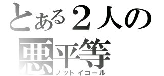 とある２人の悪平等（ノットイコール）