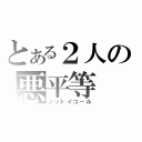 とある２人の悪平等（ノットイコール）