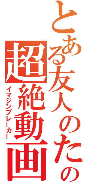 とある友人のための超絶動画（イマジンブレーカー）