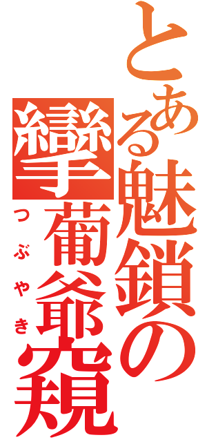 とある魅鎖の攣葡爺窺（つぶやき）