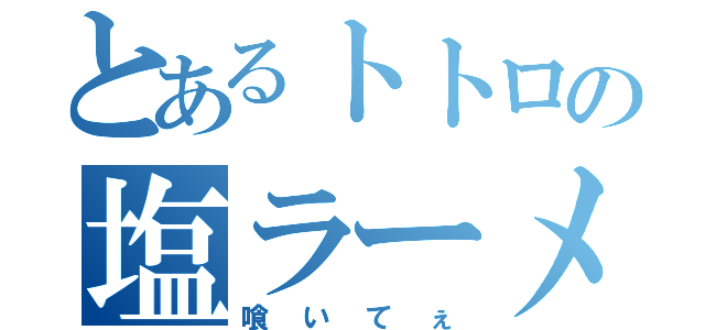 とあるトトロの塩ラーメン（喰いてぇ）