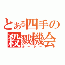 とある四手の殺戮機会（ルーシー）