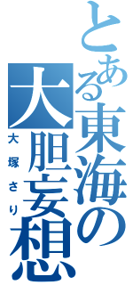 とある東海の大胆妄想（大塚さり）