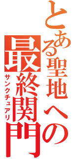 とある聖地への最終関門（サンクチュアリ）