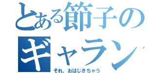 とある節子のギャランドゥー（それ、おはじきちゃう）