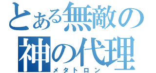 とある無敵の神の代理人（メタトロン）