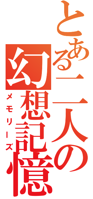 とある二人の幻想記憶（メモリーズ）