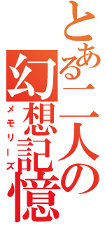 とある二人の幻想記憶（メモリーズ）