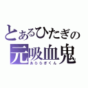 とあるひたぎの元吸血鬼（あららぎくん）