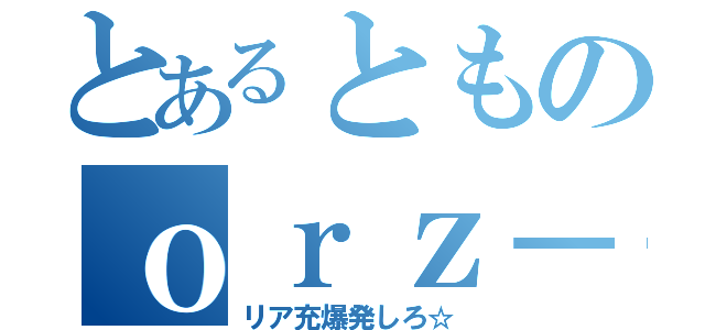 とあるとものｏｒｚ－ｉ（リア充爆発しろ☆）