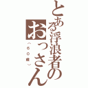 とある浮浪者のおっさん（（６０歳））