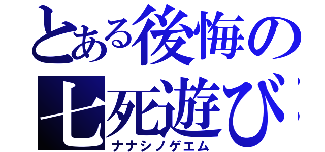 とある後悔の七死遊び（ナナシノゲエム）