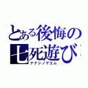 とある後悔の七死遊び（ナナシノゲエム）