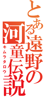 とある遠野の河童伝説Ⅱ（キムラタロウ）